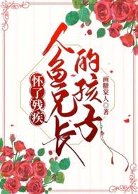 怀了残疾人鱼兄长的孩子(真骨科1V1高H)