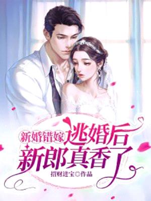 新婚错嫁,逃婚后新郎真香了!